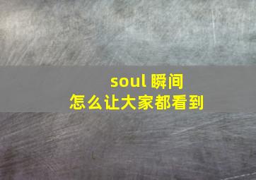 soul 瞬间怎么让大家都看到